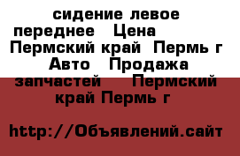 сидение левое переднее › Цена ­ 2 000 - Пермский край, Пермь г. Авто » Продажа запчастей   . Пермский край,Пермь г.